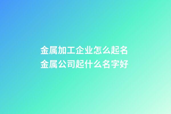 金属加工企业怎么起名 金属公司起什么名字好